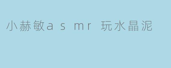 小赫敏asmr玩水晶泥