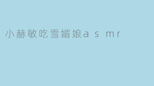 小赫敏吃雪媚娘asmr