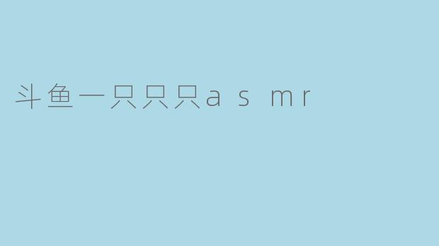 斗鱼一只只只asmr