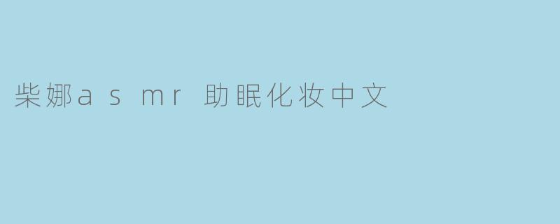 柴娜asmr助眠化妆中文