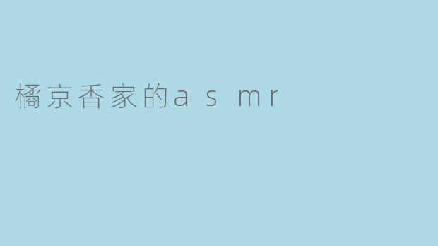 ### 橘京香家的ASMR:感受宁静与放松的声音世界