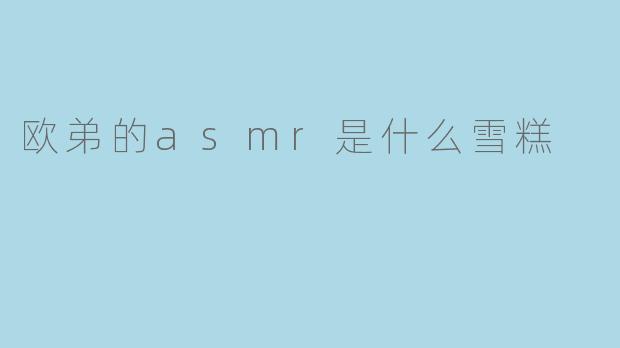 欧弟的ASMR是什么雪糕？