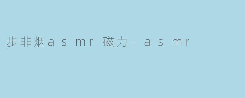 步非烟的 ASMR 磁力是什么？**