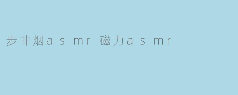 步非烟asmr磁力asmr