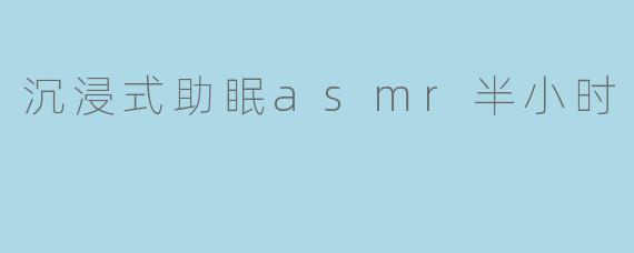 沉浸式助眠asmr半小时