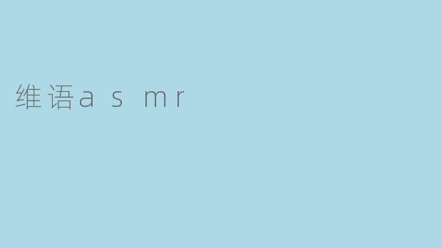 沉浸于维语ASMR的魅力世界