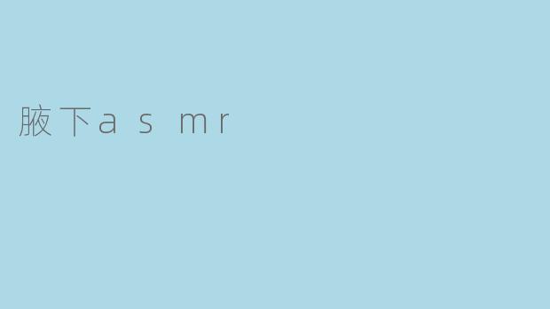 什么是腋下ASMR,它有什么特别之处?****