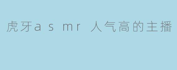 虎牙asmr人气高的主播