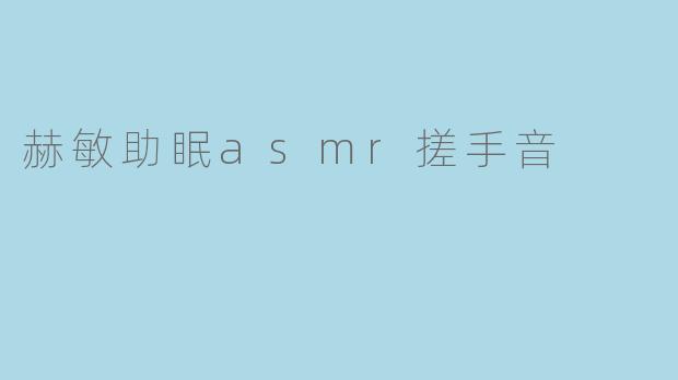 赫敏助眠的ASMR搓手音有什么特别之处？****