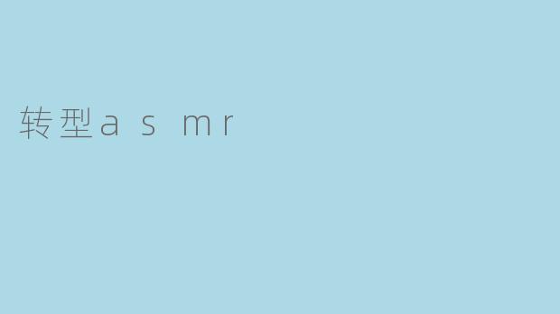 ### 转型ASMR:从传统到新体验的声音之旅