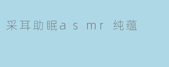 采耳助眠asmr纯蕴