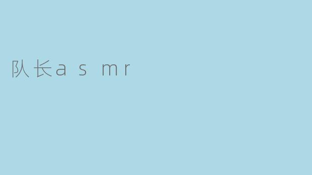 ### 沉浸在“队长ASMR”的宁静世界