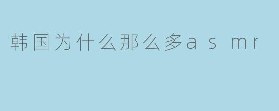 韩国为什么那么多asmr