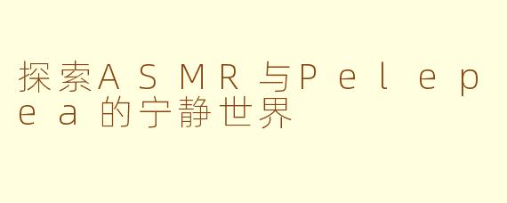 探索ASMR与Pelepea的宁静世界