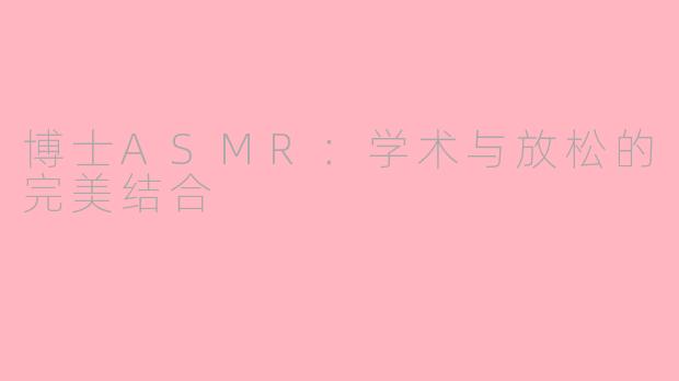 博士ASMR：学术与放松的完美结合