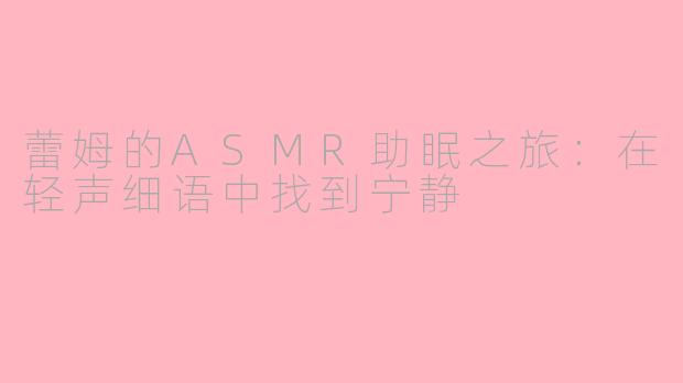 蕾姆的ASMR助眠之旅：在轻声细语中找到宁静