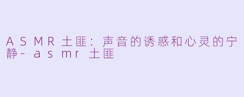 ASMR土匪：声音的诱惑和心灵的宁静-asmr土匪