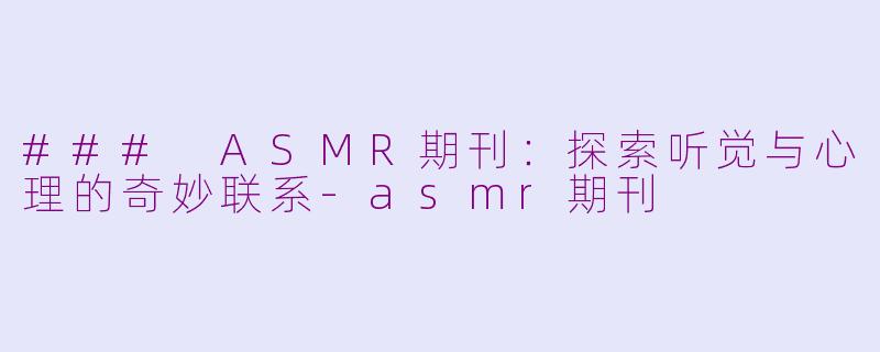 ### ASMR期刊：探索听觉与心理的奇妙联系-asmr期刊