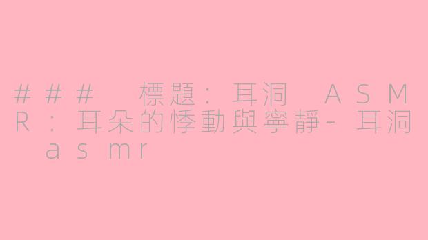 ### 標題：耳洞 ASMR：耳朵的悸動與寧靜-耳洞 asmr