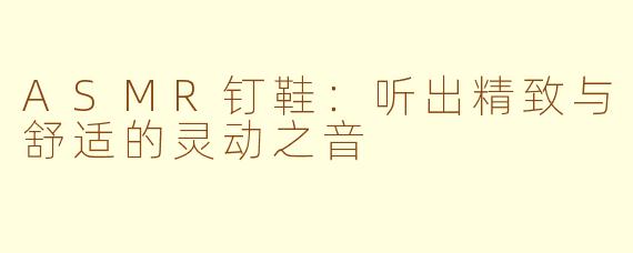 ASMR钉鞋：听出精致与舒适的灵动之音