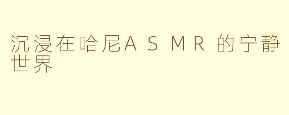 沉浸在哈尼ASMR的宁静世界