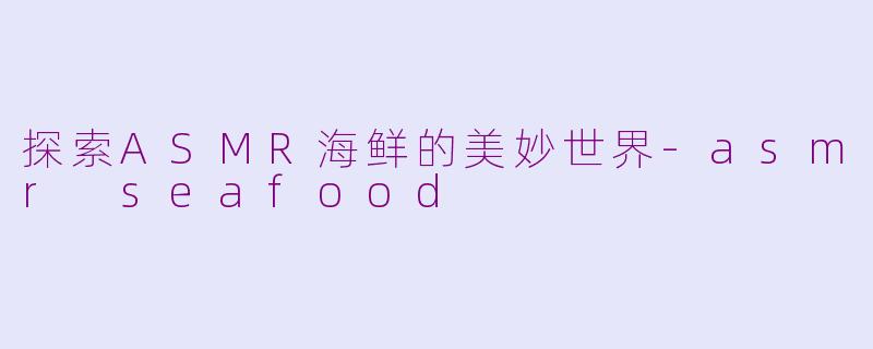 探索ASMR海鲜的美妙世界-asmr seafood