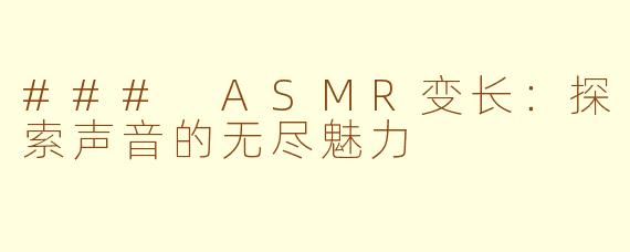 ### ASMR变长：探索声音的无尽魅力