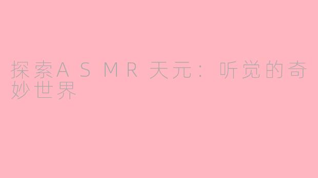 探索ASMR天元：听觉的奇妙世界