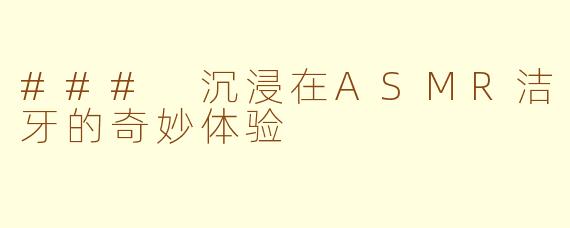 ### 沉浸在ASMR洁牙的奇妙体验