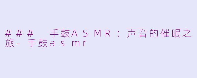 ### 手鼓ASMR：声音的催眠之旅-手鼓asmr