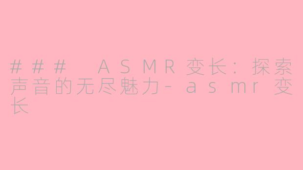 ### ASMR变长：探索声音的无尽魅力-asmr变长
