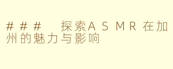 ### 探索ASMR在加州的魅力与影响