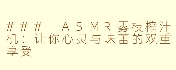 ### ASMR雾枝榨汁机：让你心灵与味蕾的双重享受