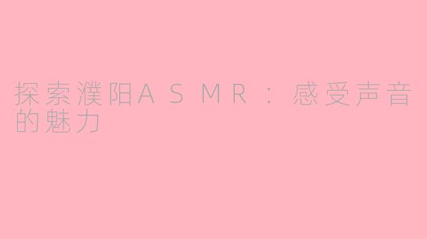 探索濮阳ASMR：感受声音的魅力