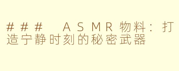 ### ASMR物料：打造宁静时刻的秘密武器