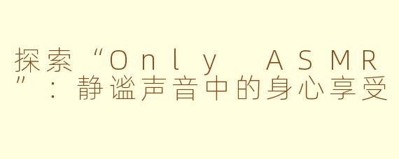 探索“Only ASMR”：静谧声音中的身心享受