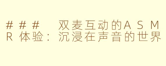 ### 双麦互动的ASMR体验：沉浸在声音的世界