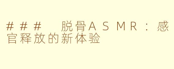 ### 脱骨ASMR：感官释放的新体验