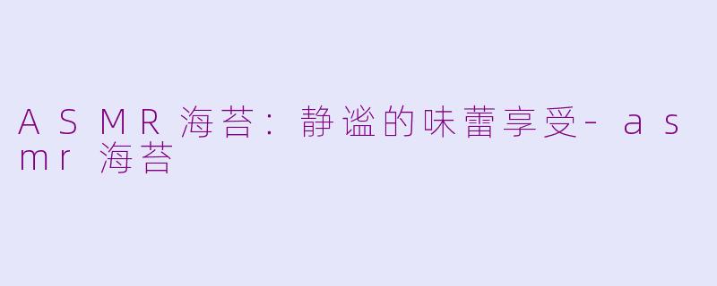 ASMR海苔：静谧的味蕾享受