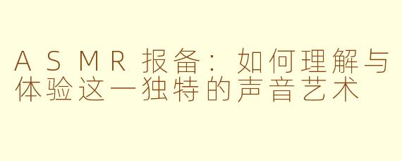 ASMR报备：如何理解与体验这一独特的声音艺术