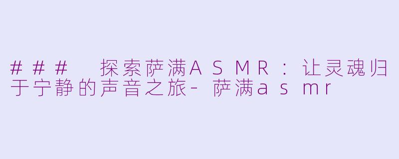 ### 探索萨满ASMR：让灵魂归于宁静的声音之旅-萨满asmr