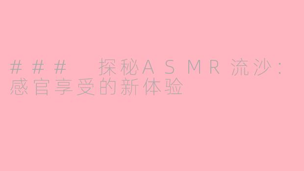 ### 探秘ASMR流沙：感官享受的新体验