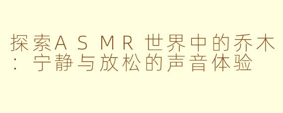 探索ASMR世界中的乔木：宁静与放松的声音体验