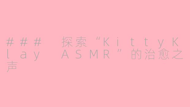 ### 探索“KittyKlay ASMR”的治愈之声