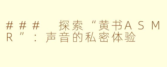 ### 探索“黄书ASMR”：声音的私密体验