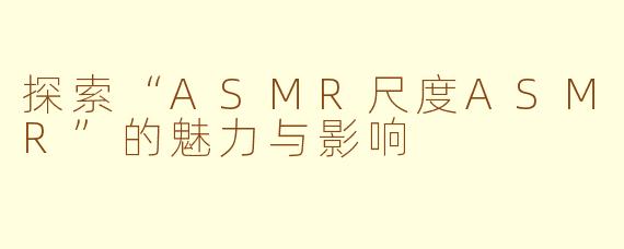探索“ASMR尺度ASMR”的魅力与影响