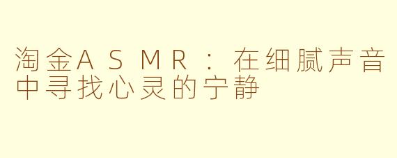 淘金ASMR：在细腻声音中寻找心灵的宁静