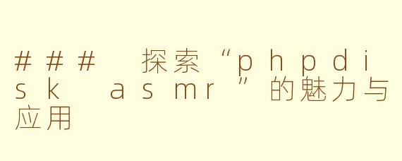 ### 探索“phpdisk asmr”的魅力与应用