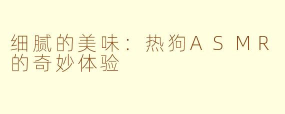 细腻的美味：热狗ASMR的奇妙体验