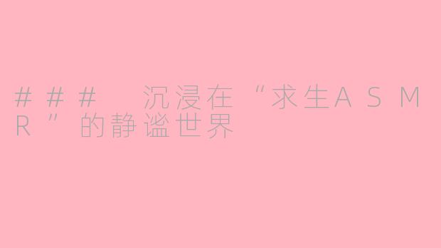 ### 沉浸在“求生ASMR”的静谧世界